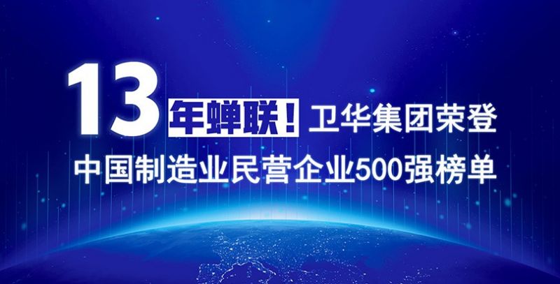重磅出爐!衛華集團13年蟬聯中國制造業民營企業500強榜單!